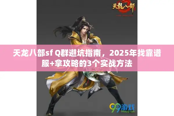 天龙八部sf Q群避坑指南，2025年找靠谱服+拿攻略的3个实战方法