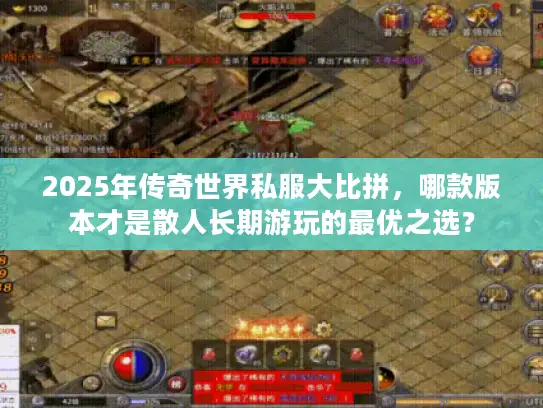 2025年传奇世界私服大比拼，哪款版本才是散人长期游玩的最优之选？