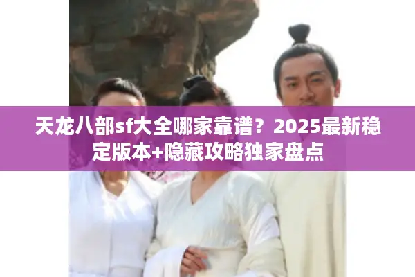 天龙八部sf大全哪家靠谱？2025最新稳定版本+隐藏攻略独家盘点
