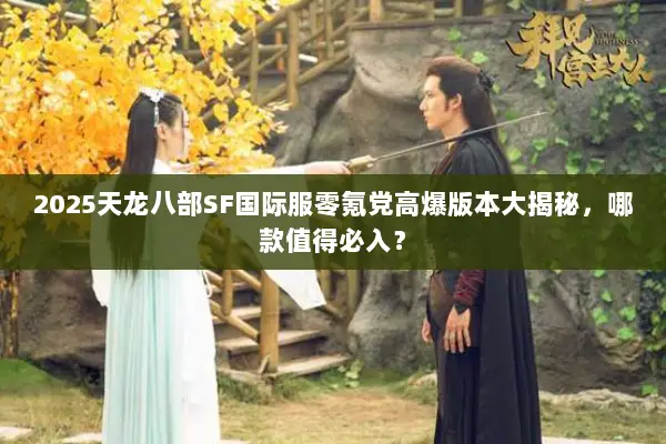 2025天龙八部SF国际服零氪党高爆版本大揭秘，哪款值得必入？