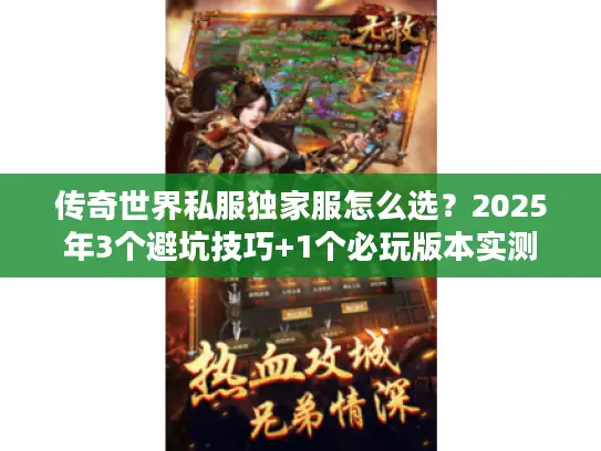 传奇世界私服独家服怎么选？2025年3个避坑技巧+1个必玩版本实测