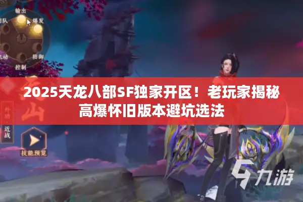 2025天龙八部SF独家开区！老玩家揭秘高爆怀旧版本避坑选法