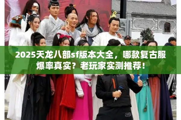 2025天龙八部sf版本大全，哪款复古服爆率真实？老玩家实测推荐！