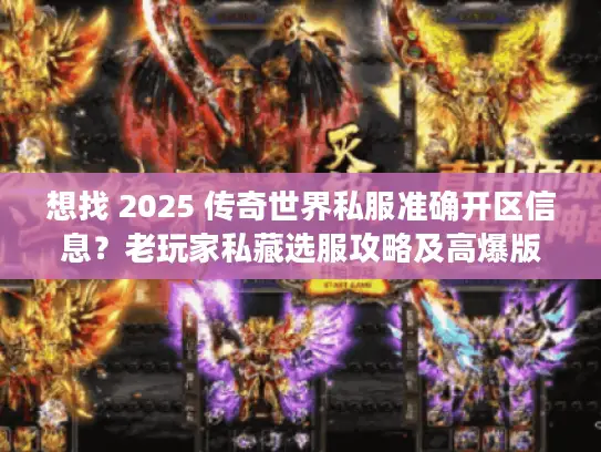 想找 2025 传奇世界私服准确开区信息？老玩家私藏选服攻略及高爆版推荐