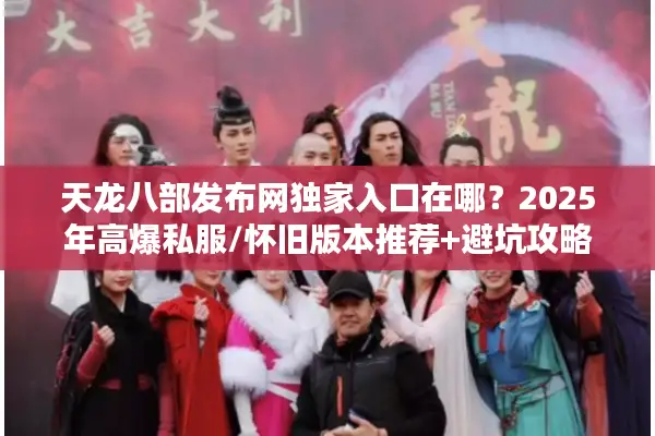 天龙八部发布网独家入口在哪?2025年高爆私服/怀旧版本推荐+避坑攻略 天龙八部发布网独家入口在哪?2025年高爆私服/怀旧版本推荐+避坑攻略