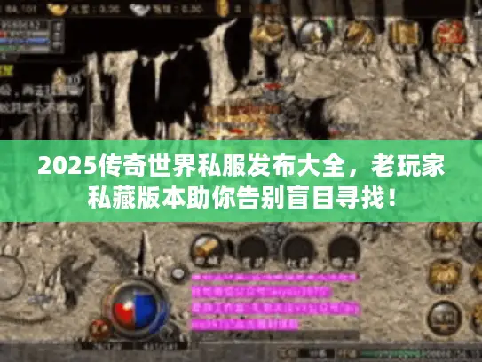 2025传奇世界私服发布大全，老玩家私藏版本助你告别盲目寻找！