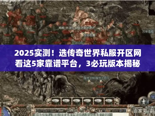 2025实测！选传奇世界私服开区网看这5家靠谱平台，3必玩版本揭秘