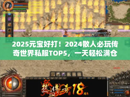 2025元宝好打！2024散人必玩传奇世界私服TOP5，一天轻松满仓元宝