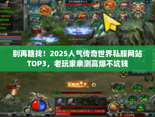 别再瞎找！2025人气传奇世界私服网站TOP3，老玩家亲测高爆不坑钱