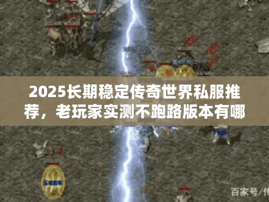 2025长期稳定传奇世界私服推荐，老玩家实测不跑路版本有哪些？