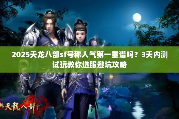 2025天龙八部sf号称人气第一靠谱吗？3天内测试玩教你选服避坑攻略