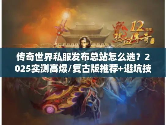 传奇世界私服发布总站怎么选？2025实测高爆/复古版推荐+避坑技巧