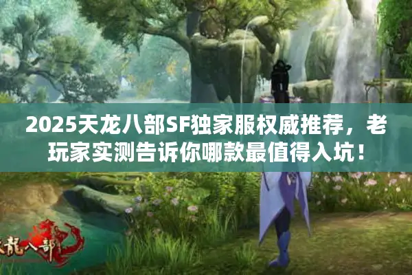 2025天龙八部SF独家服权威推荐，老玩家实测告诉你哪款最值得入坑！