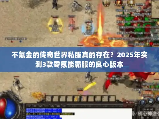 不氪金的传奇世界私服真的存在？2025年实测3款零氪能霸服的良心版本