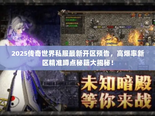 2025传奇世界私服最新开区预告,高爆率新区精准蹲点秘籍大揭秘! 2025传奇世界私服最新开区预告,高爆率新区精准蹲点秘籍大揭秘!
