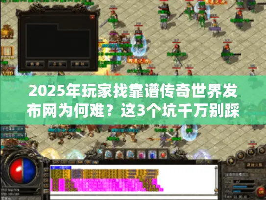 2025年玩家找靠谱传奇世界发布网为何难？这3个坑千万别踩！