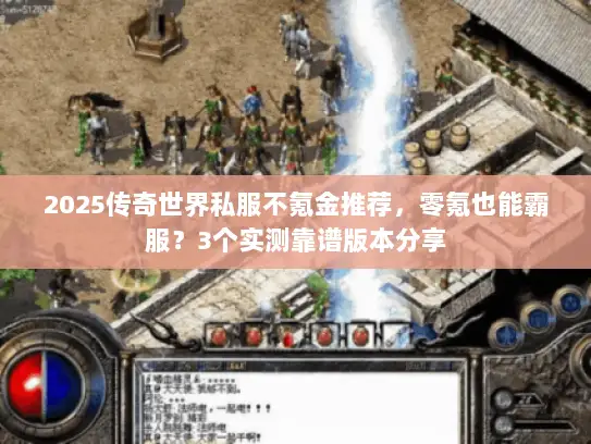 2025传奇世界私服不氪金推荐，零氪也能霸服？3个实测靠谱版本分享