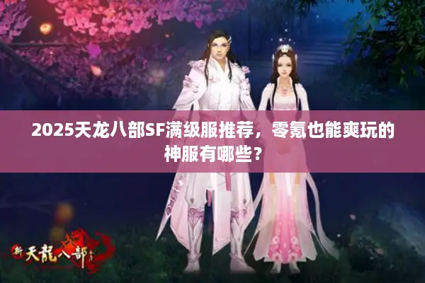 2025天龙八部SF满级服推荐，零氪也能爽玩的神服有哪些？