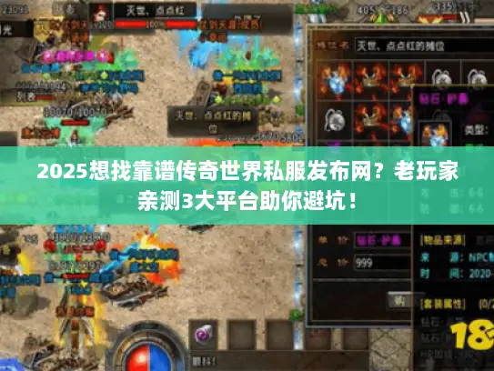 2025想找靠谱传奇世界私服发布网?老玩家亲测3大平台助你避坑! 2025想找靠谱传奇世界私服发布网?老玩家亲测3大平台助你避坑!