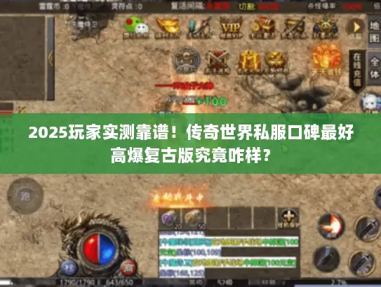 2025玩家实测靠谱！传奇世界私服口碑最好高爆复古版究竟咋样？