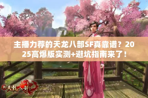 主播力荐的天龙八部SF真靠谱？2025高爆版实测+避坑指南来了！