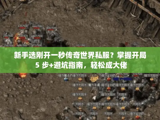 新手选刚开一秒传奇世界私服？掌握开局 5 步+避坑指南，轻松成大佬
