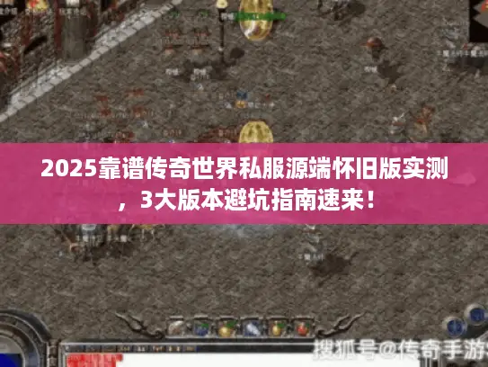 2025靠谱传奇世界私服源端怀旧版实测，3大版本避坑指南速来！