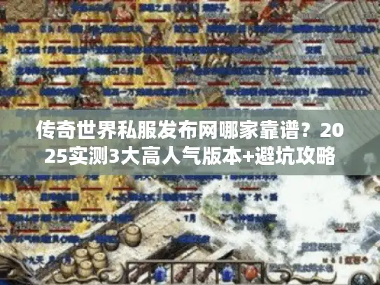 传奇世界私服发布网哪家靠谱？2025实测3大高人气版本+避坑攻略