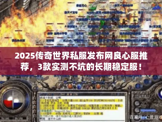 2025传奇世界私服发布网良心服推荐，3款实测不坑的长期稳定服！