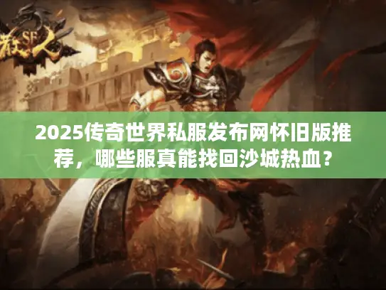 2025传奇世界私服发布网怀旧版推荐，哪些服真能找回沙城热血？