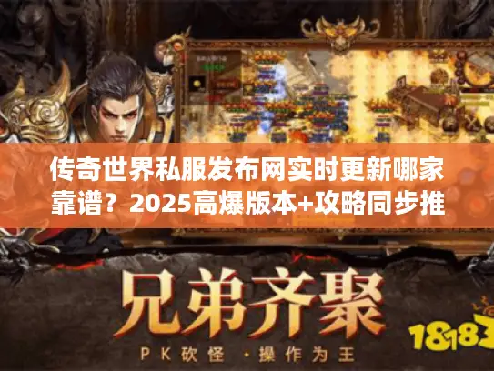 传奇世界私服发布网实时更新哪家靠谱？2025高爆版本+攻略同步推荐