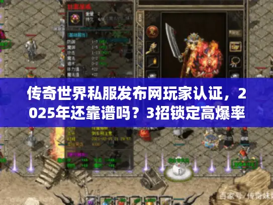 传奇世界私服发布网玩家认证，2025年还靠谱吗？3招锁定高爆率不坑服