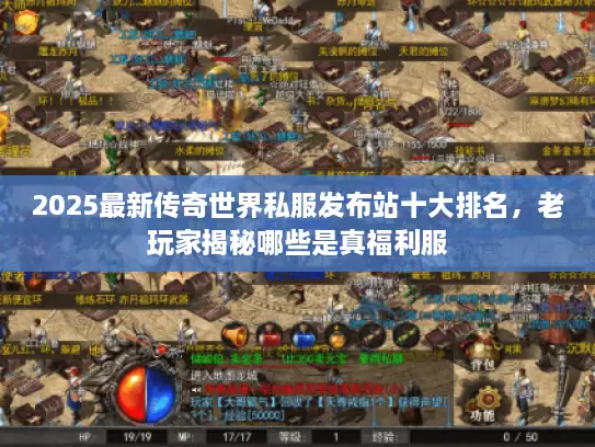 2025最新传奇世界私服发布站十大排名,老玩家揭秘哪些是真福利服 2025最新传奇世界私服发布站十大排名,老玩家揭秘哪些是真福利服