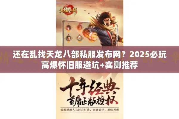 还在乱找天龙八部私服发布网？2025必玩高爆怀旧服避坑+实测推荐