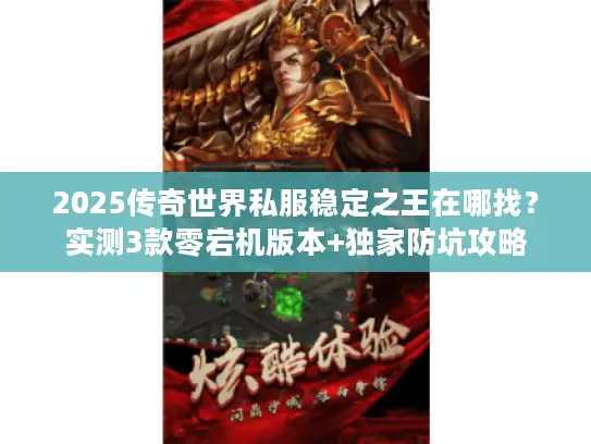 2025传奇世界私服稳定之王在哪找？实测3款零宕机版本+独家防坑攻略