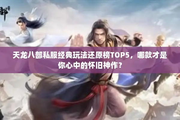 天龙八部私服经典玩法还原榜TOP5，哪款才是你心中的怀旧神作？