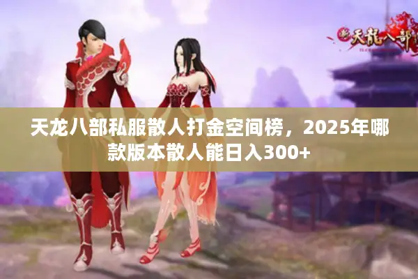 天龙八部私服散人打金空间榜,2025年哪款版本散人能日入300+ 天龙八部私服散人打金空间榜,2025年哪款版本散人能日入300+