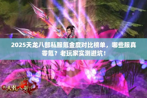 2025天龙八部私服氪金度对比榜单，哪些服真零氪？老玩家实测避坑！