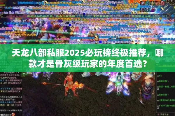 天龙八部私服2025必玩榜终极推荐,哪款才是骨灰级玩家的年度首选? 天龙八部私服2025必玩榜终极推荐,哪款才是骨灰级玩家的年度首选?