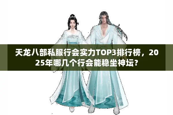 天龙八部私服行会实力TOP3排行榜，2025年哪几个行会能稳坐神坛？