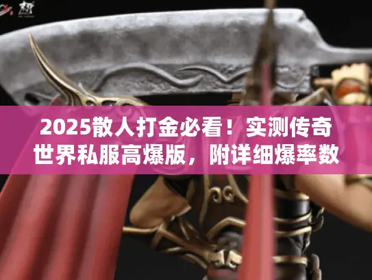 2025散人打金必看！实测传奇世界私服高爆版，附详细爆率数据