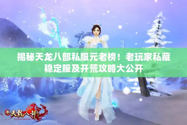 揭秘天龙八部私服元老榜!老玩家私藏稳定服及开荒攻略大公开 揭秘天龙八部私服元老榜!老玩家私藏稳定服及开荒攻略大公开