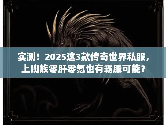 实测！2025这3款传奇世界私服，上班族零肝零氪也有霸服可能？