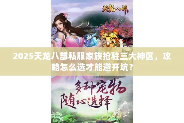 2025天龙八部私服家族抢驻三大神区，攻略怎么选才能避开坑？
