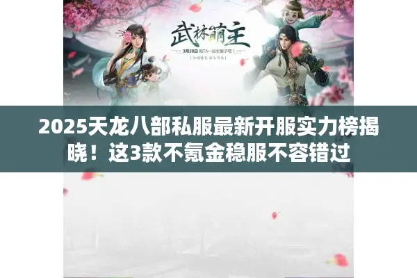 2025天龙八部私服最新开服实力榜揭晓！这3款不氪金稳服不容错过