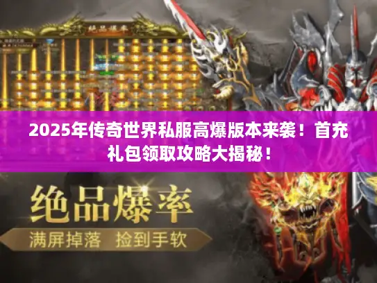 2025年传奇世界私服高爆版本来袭！首充礼包领取攻略大揭秘！