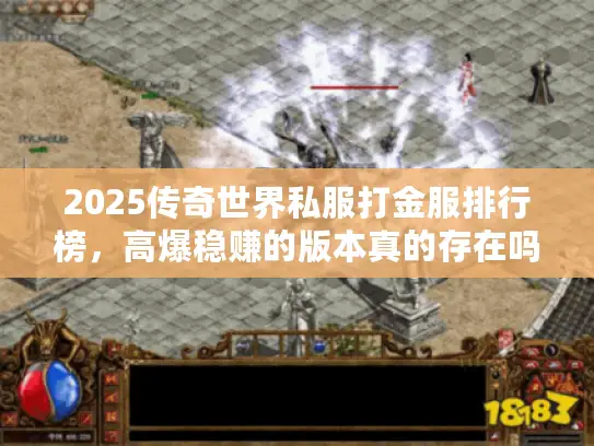 2025传奇世界私服打金服排行榜，高爆稳赚的版本真的存在吗？