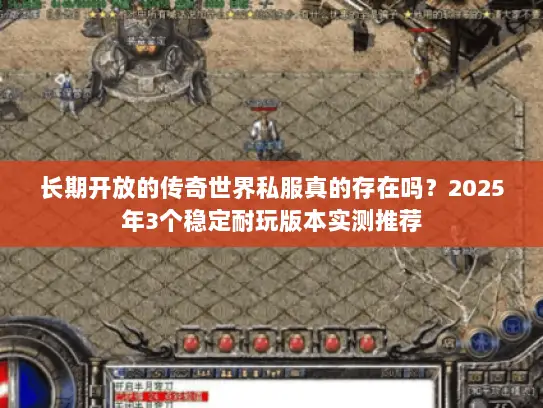 长期开放的传奇世界私服真的存在吗？2025年3个稳定耐玩版本实测推荐