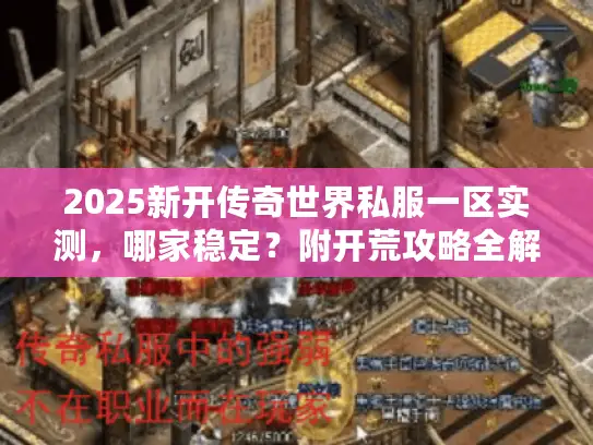 2025新开传奇世界私服一区实测,哪家稳定?附开荒攻略全解析 2025新开传奇世界私服一区实测,哪家稳定?附开荒攻略全解析