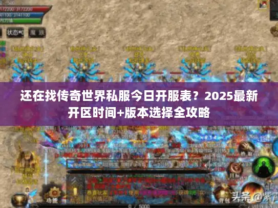 还在找传奇世界私服今日开服表？2025最新开区时间+版本选择全攻略